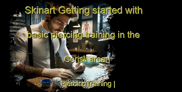 Skinart Getting started with basic piercing training in the Gerisli area | PiercingTraining | PiercingClasses | SkinartTraining-Turkey